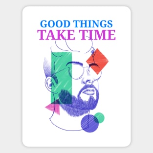 Good Things Take Time Magnet